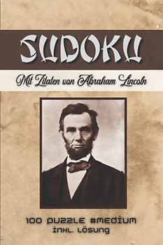 Sudoku Abraham Lincoln: Mit Zitaten von Abraham Lincoln | 125 Seiten | 100 Rätsel #Medium | Grösse 6x9" | Perfekt Für Sudoku Fans (Sudoku mit Zitaten berühmter Persönlichkeiten)