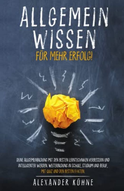 Allgemeinwissen - für mehr Erfolg!: Deine Allgemeinbildung mit den besten Lerntechniken verbessern und intelligenter werden. Weiterbildung in Schule, Studium und Beruf, mit Quiz und den besten Fakten