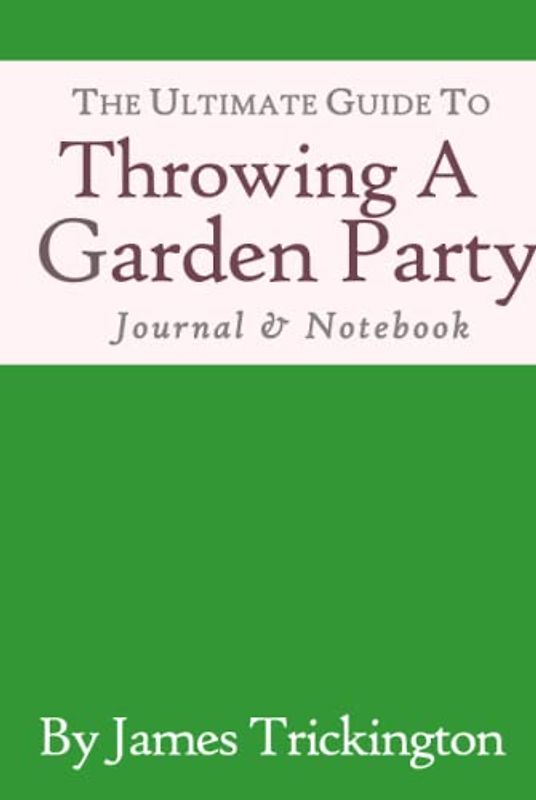 The Ultimate Guide to Throwing a Garden Party - Journal & Notebook: Journal & Noteboook by James Trickington
