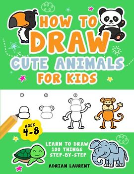 How to Draw Cute Animals for Kids Ages 4-8: Learn To Draw 100 Adorable Cute Style Creatures Step-by-Step for Children (Narwhal, Puppy, Koala, Lamb, ... More) (How To Draw For Kids Step-By-Step)