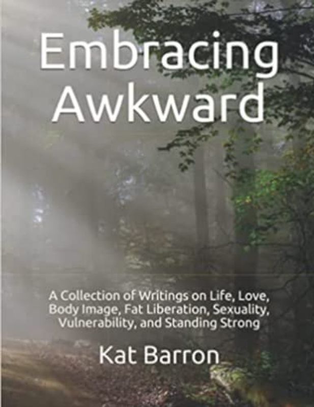Embracing Awkward: A Collection of Writings on Life, Love, Body Image, Fat Liberation, Sexuality, Vulnerability, and Standing Strong