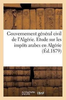 Gouvernement Général Civil de l'Algérie. Etude Sur Les Impots Arabes En Algérie