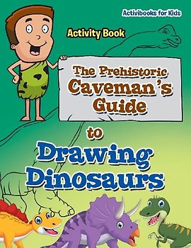 The Prehistoric Caveman's Guide to Drawing Dinosaurs Activity Book