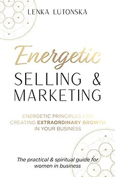 Energetic Selling & Marketing: A New Way to Create Extraordinary Growth in Your Business