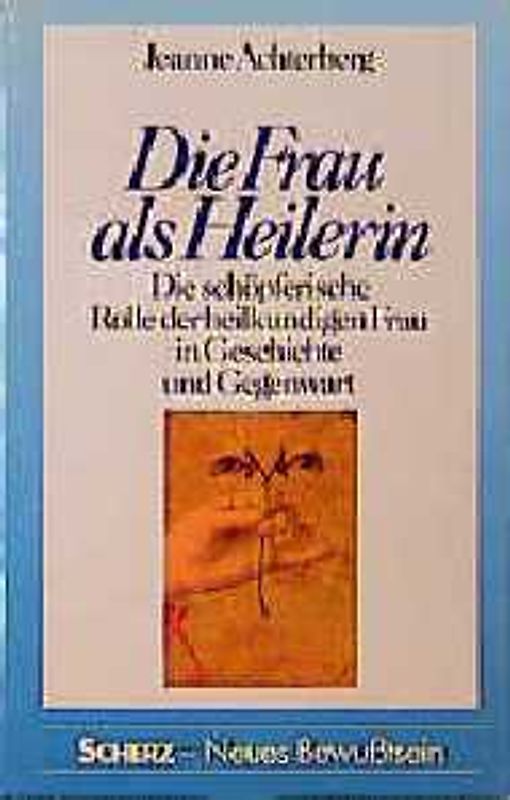 Die Frau als Heilerin. Die schöpferische Rolle der heilkundigen Frau in Geschichte und Gegenwart
