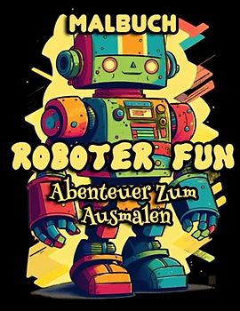 Roboter Fun Malbuch: Abenteuer zum Ausmalen für Kinder im Alter von 5-10 Jahren mit 68 fesselnden Ausmalbildern.