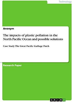 The impacts of plastic pollution in the North Pacific Ocean and possible solutions: Case Study: The Great Pacific Garbage Patch