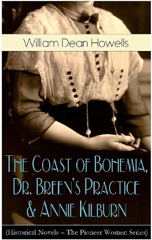 The Coast of Bohemia, Dr. Breen's Practice & Annie Kilburn (Historical Novels - The Pioneer Women Series)