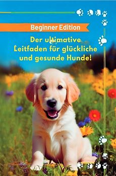 Der ultimative Leitfaden für glückliche und gesunde Hunde!