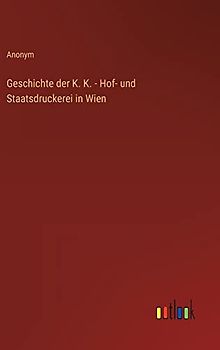 Geschichte der K. K. - Hof- und Staatsdruckerei in Wien