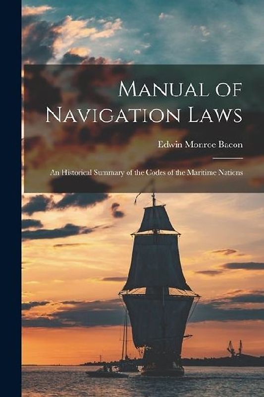 Manual of Navigation Laws: An Historical Summary of the Codes of the Maritime Nations