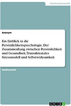 Ein Einblick in die Persönlichkeitspsychologie. Der Zusammenhang zwischen Persönlichkeit und Gesundheit, Transaktionales Stressmodell und Selbstwirksamkeit