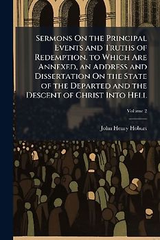 Sermons On the Principal Events and Truths of Redemption. to Which Are Annexed, an Address and Dissertation On the State of the Departed and the Descent of Christ Into Hell