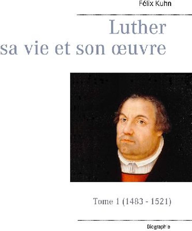 Luther sa vie et son oeuvre - Tome 1 (1483 - 1521)