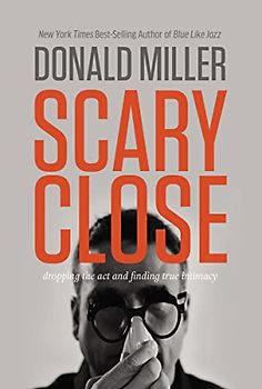Scary Close: Dropping the ACT and Finding True Intimacy - Miller, Donald