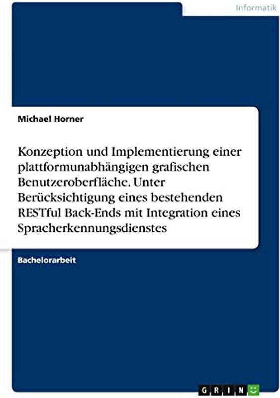 Konzeption und Implementierung einer plattformunabhängigen grafischen Benutzeroberfläche. Unter Berücksichtigung eines bestehenden RESTful Back-Ends mit Integration eines Spracherkennungsdienstes