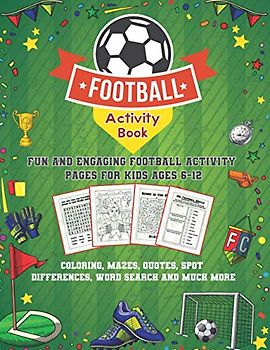 Football Activity Book: Fun and Engaging Football Activity Pages for Kids Aged 6-12. Coloring, Mazes, Quotes, Spot Differences, Word Search and Much More!