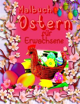 Malbuch Ostern für Erwachsene: Malbuch für Erwachsene mit Niedlichen Osterhasen, Schönen Frühlingsblumen und Bezaubernden Ostereiern für Stressabbau und Entspannung