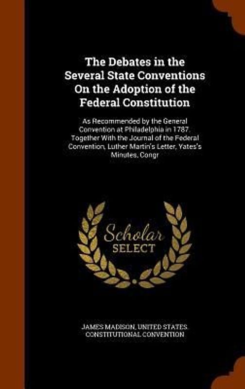 The Debates in the Several State Conventions On the Adoption of the Federal Constitution: As Recommended by the General Convention at Philadelphia in