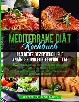 Mediterrane Diät Kochbuch Das beste Rezeptbuch für Anfänger und Fortgeschrittene: 501 einfache, gesunde und schmackhafte mediterrane Rezepte für das ... können Sie mühelos und gesund abnehmen