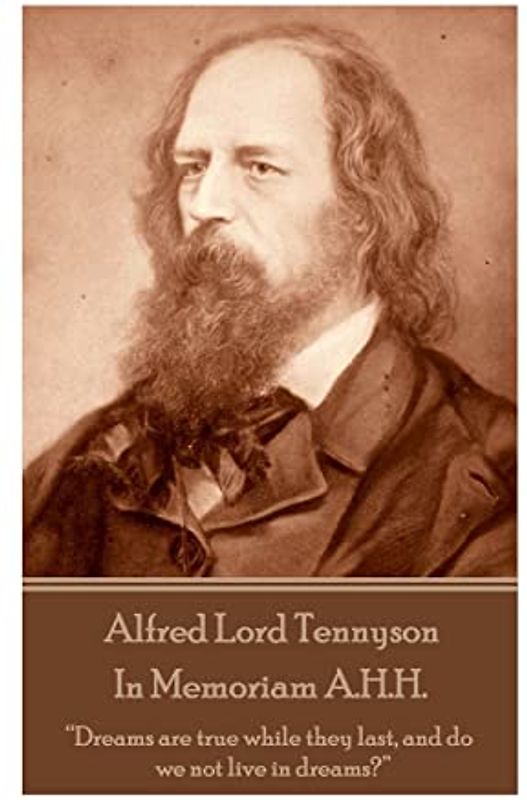Alfred Lord Tennyson - In Memoriam A.H.H.: “Dreams are true while they last, and do we not live in dreams?”