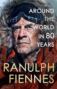 Around the World in 80 Years: Celebrating 80 Years of National Treasure and Legendary Explorer Sir Ranulph Fiennes - The Perfect Gift for Father's Day