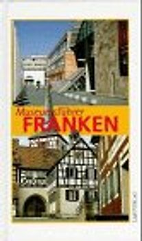 Museumsführer Franken. Gebrauchsanleitungen für neue Freizeiterlebnisse. Über 200 erlebenswerte Museen in Franken