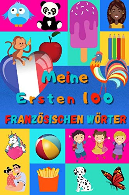 Meine ersten 100 Französischen Wörter: Französisch lernen für Kinder von 2 bis 6 Jahren, Babys, Kindergarten | Bilderbuch : 100 schöne farbige Bilder mit Französischen und Deutschen Wörtern