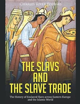 The Slavs and the Slave Trade: The History of Enslaved Slavs across Eastern Europe and the Islamic World