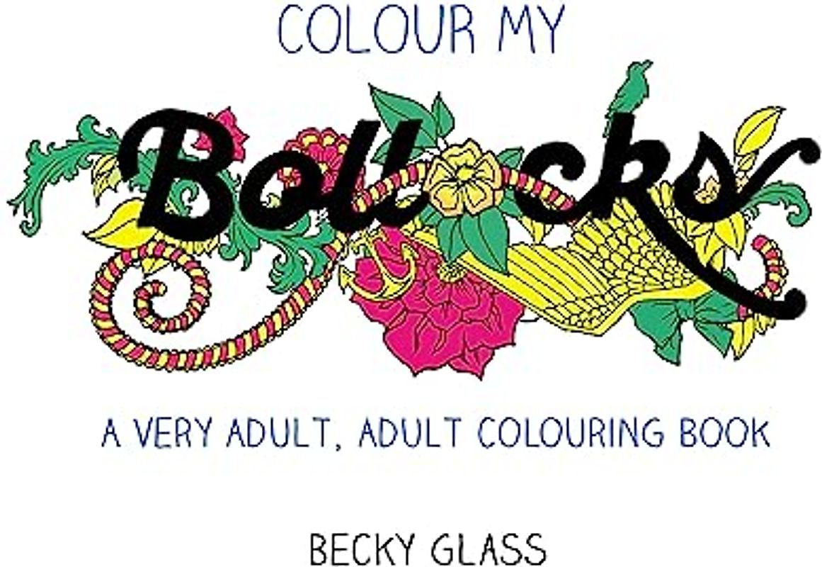 Colour My Bollocks: An Adult Colouring Book for Uncertain Times