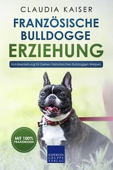 Französische Bulldogge Erziehung: Hundeerziehung für Deinen Französische Bulldoggen Welpen (Bulldogge Band, Band 1)