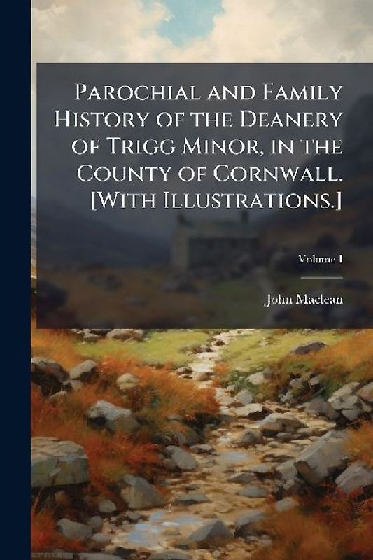 Parochial and Family History of the Deanery of Trigg Minor, in the County of Cornwall. [With Illustrations.]