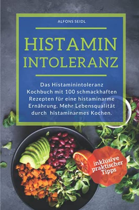 Histamin Intoleranz Kochbuch: Das Histaminintoleranz Kochbuch mit 100 schmackhaften Rezepten für eine histaminarme Ernährung. Mehr Lebensqualität durch histaminarmes Kochen