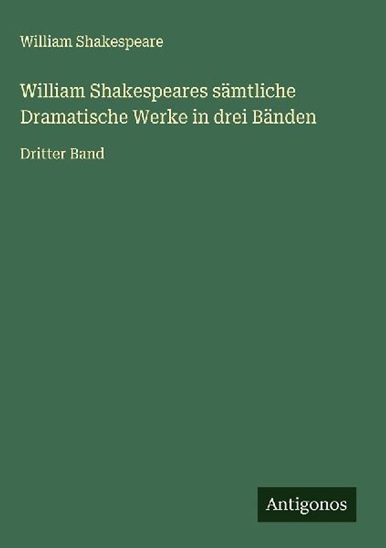 William Shakespeares sämtliche Dramatische Werke in drei Bänden