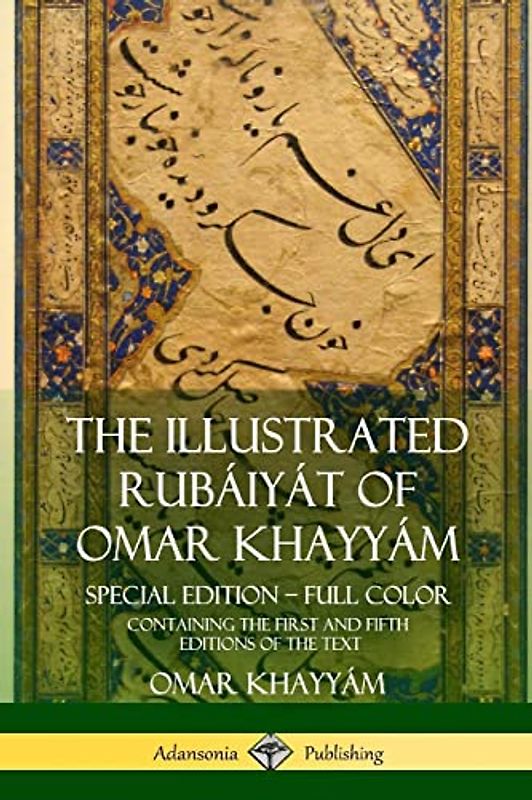 The Illustrated Rubáiyát of Omar Khayyám: Special Edition – Full Color, Containing the First and Fifth Editions of the Text