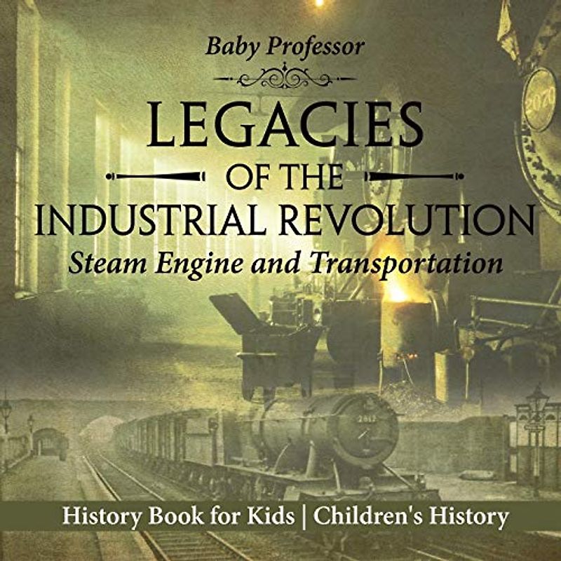 Legacies of the Industrial Revolution: Steam Engine and Transportation - History Book for Kids Children's History