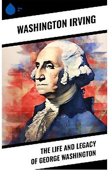 The Life and Legacy of George Washington
