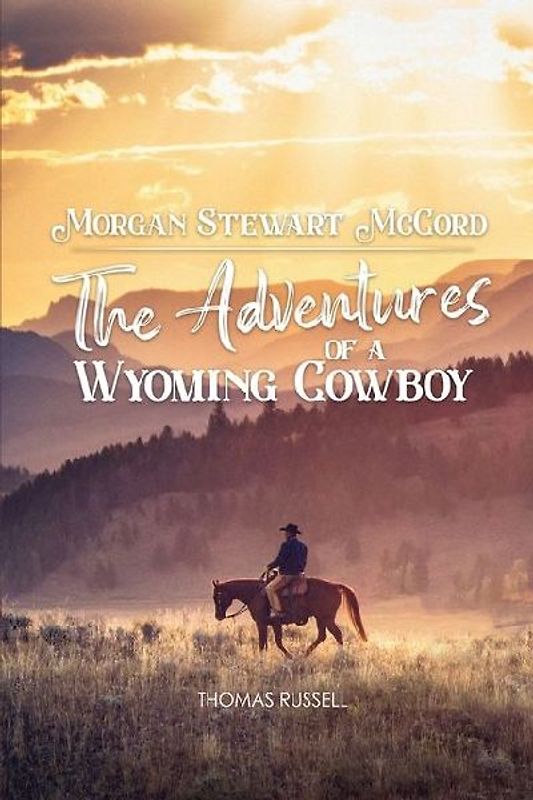 Morgan Stewart McCord: The Adventures Of A Wyoming Cowboy