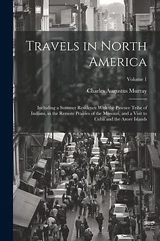 Travels in North America: Including a Summer Residence With the Pawnee Tribe of Indians, in the Remote Prairies of the Missouri, and a Visit to