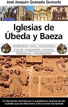 Iglesias de Ubeda y Baeza : patrimonio, arte, procesiones, cultos, imaginaría, historia, personajes, curiosidades