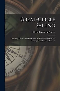 Great-circle Sailing: Indicating The Shortest Sea-routes And Describing Maps For Finding Them In A Few Seconds
