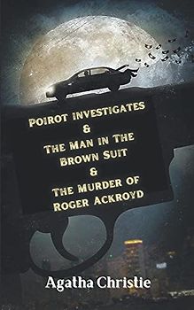 Poirot investigates & The Man in The Brown Suit & The Murder of Roger Ackroyd