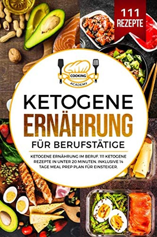 Ketogene Ernährung für Berufstätige: Ketogene Ernährung im Beruf. 111 ketogene Rezepte in unter 20 Minuten. Inklusive 14 Tage Meal Prep Plan für Einsteiger.