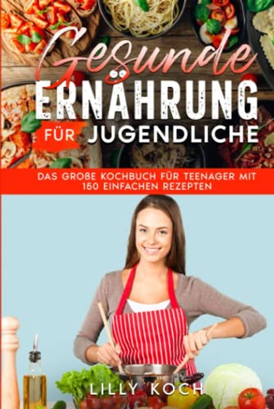 Gesunde Ernährung für Jugendliche: Das große Kochbuch für Teenager mit 150 einfachen Rezepten