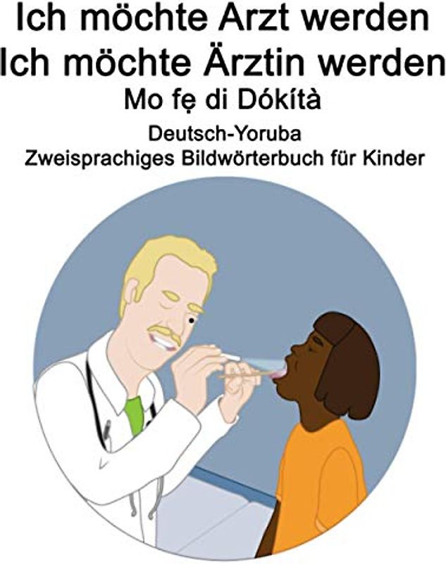Deutsch-Yoruba Ich möchte Arzt werden/Ich möchte Ärztin werden - Mo fẹ́ di Dókítà Zweisprachiges Bildwörterbuch für Kinder