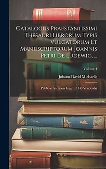 Catalogus Praestantissimi Thesauri Librorum Typis Vulgatorum Et Manuscriptorum Joannis Petri De Ludewig, ...: Publicae Auctionis Lege ... 1746 Vendend