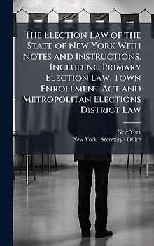 The Election Law of the State of New York With Notes and Instructions, Including Primary Election Law, Town Enrollment Act and Metropolitan Elections District Law