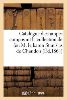 Catalogue d'Estampes Composant La Collection de Feu M. Le Baron Stanislas de Chaudoir