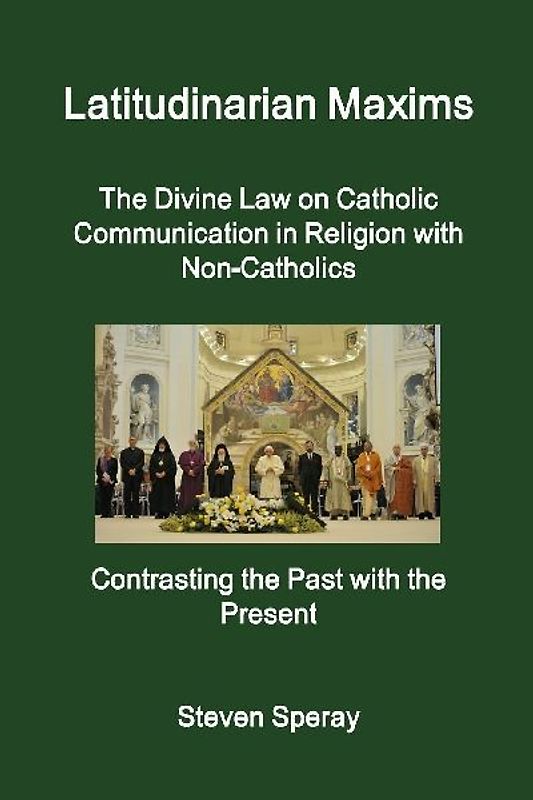 Latitudinarian Maxims  The Divine Law on Catholic Communication in Religion with Non-Catholics  Contrasting the Past with the Present