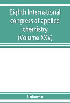 Eighth International congress of applied chemistry, Washington and New York, September 4 to 13, 1912 (Volume XXV)